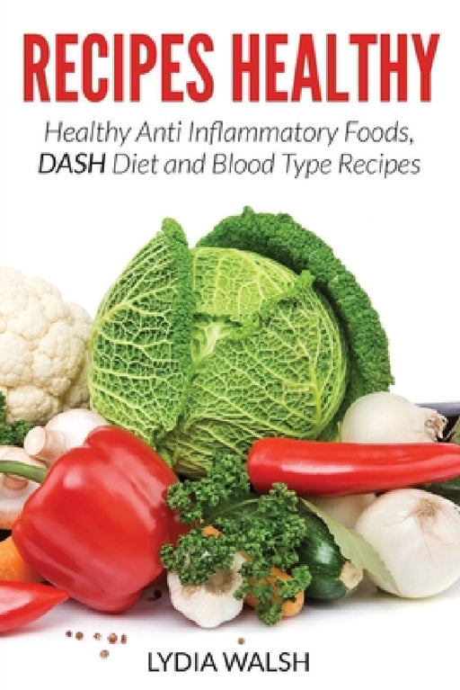 Recipes Healthy: Healthy Anti Inflammatory Foods, DASH Diet and Blood Type Recipes by Lydia Walsh, Claudia Dean