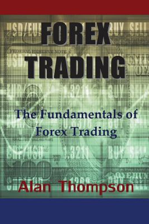 Forex Trading: The Fundamentals of Forex Trading by Alan Thompson