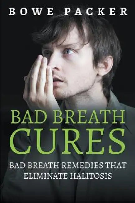 Bad Breath Cures: Bad Breath Remedies That Eliminate Halitosis by Bowe Packer