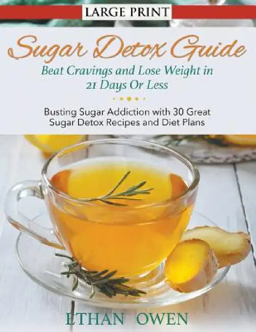Sugar Detox Guide: Beat Cravings and Lose Weight in 21 Days Or Less (Large Print): Busting Sugar Addiction with 30 Great Sugar Detox Reci by Ethan Owen