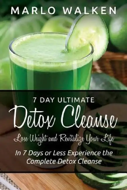 7 Day Ultimate Detox Cleanse: Lose Weight and Revitalize Your Life: In 7 Days or Less Experience the Complete Detox Cleanse by Marlo Walken