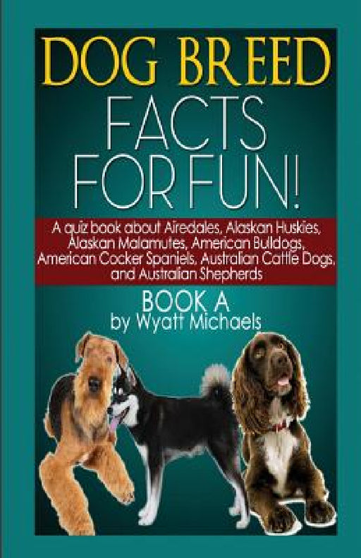 Dog Breed Facts for Fun! Book A by Wyatt Michaels