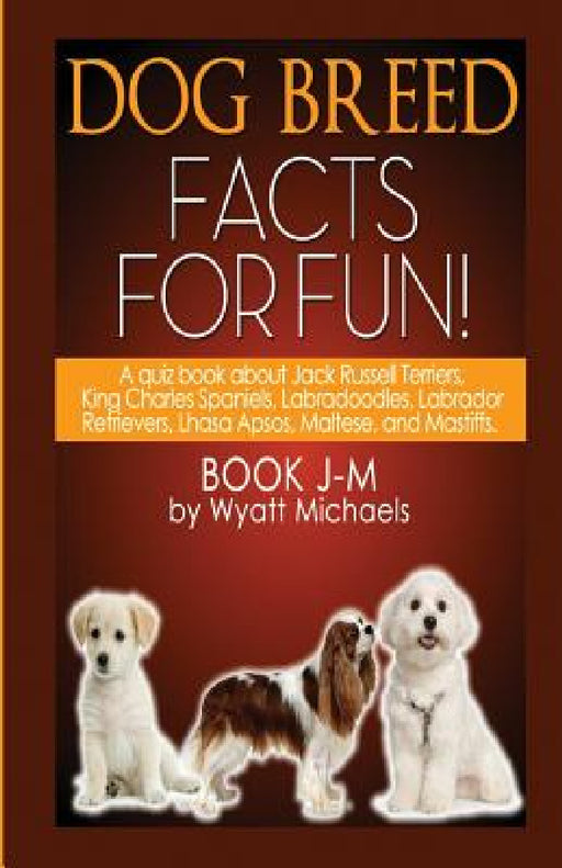 Dog Breed Facts for Fun! Book J-M by Wyatt Michaels