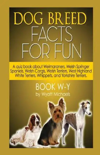 Dog Breed Facts for Fun! Book W-Y by Wyatt Michaels