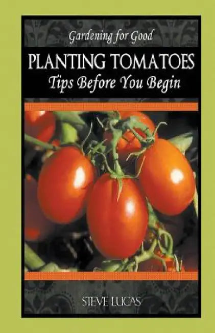 Planting Tomatoes: Tips Before You Begin by Steve Lucas