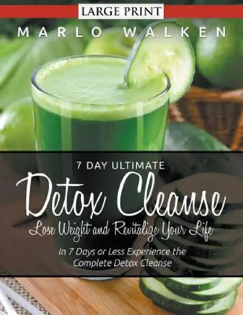 7 Day Ultimate Detox Cleanse: Lose Weight and Revitalize Your Life (Large Print): In 7 Days or Less Experience the Complete Detox Cleanse by Marlo Walken