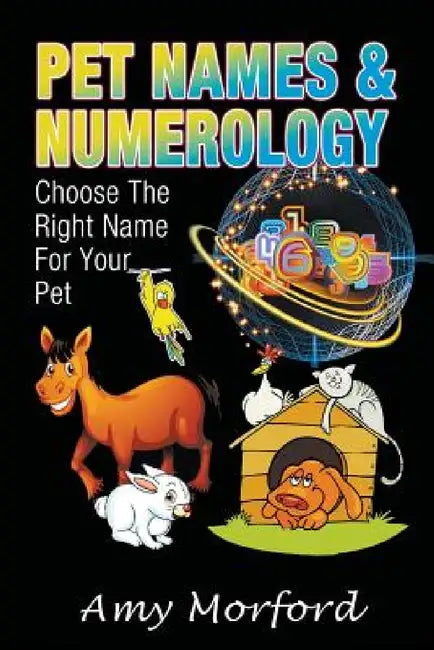 Pet Names and Numerology: Choose the Right Name for Your Pet by Amy Morford