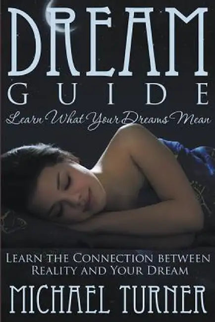 Dream Guide: Learn What Your Dreams Mean: Learn the Connection Between Reality and Your Dream by Michael Turner