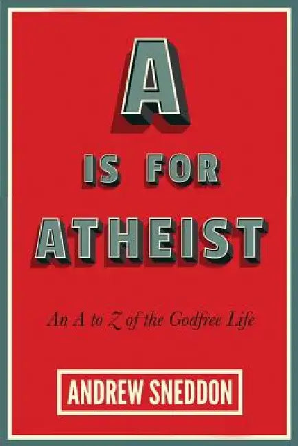 A is for Atheist: An A to Z of the Godfree Life by Andrew Sneddon