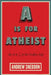 A is for Atheist: An A to Z of the Godfree Life by Andrew Sneddon