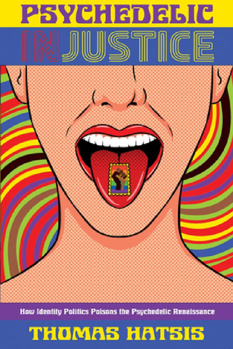 Psychedelic Injustice: How Identity Politics Poisons the Psychedelic Renaissance by Thomas Hatsis