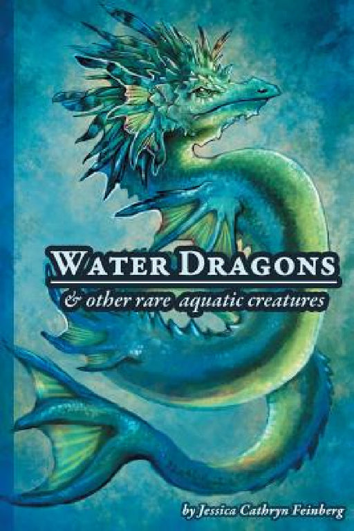 Water Dragons & Other Rare Aquatic Creatures: A Field Guide by Jessica C. Feinberg