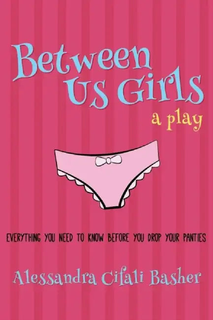 Between Us Girls: Everything You Need to Know Before You Drop Your Panties by Alessandra Cifali Basher