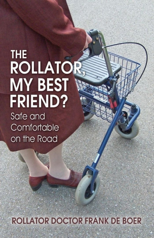 Rollator, My Best Friend?: Safe and Comfortable on the Road by Rollator Doctor Frank De Boer