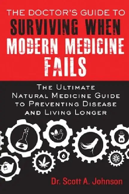 The Doctor's Guide to Surviving When Modern Medicine Fails: The Ultimate Natural Medicine Guide to Preventing Disease and Living Longer by Scott A. Johnson