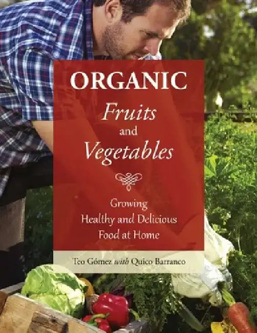 Organic Fruits and Vegetables: Growing Healthy and Delicious Food at Home by Teo Gómez