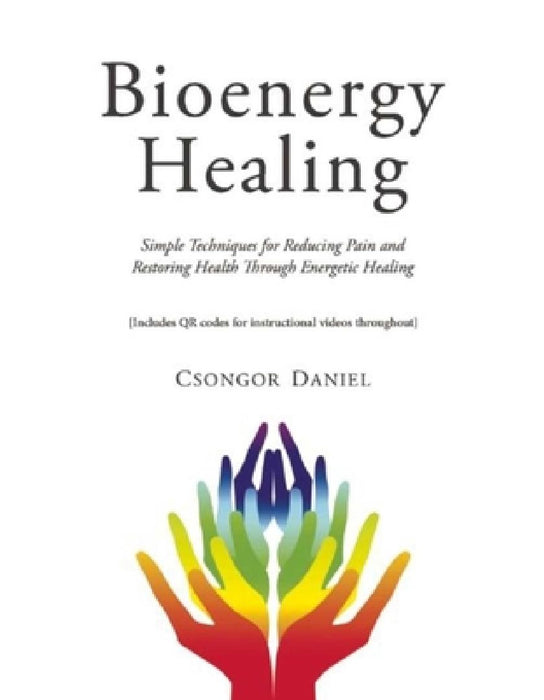 Bioenergy Healing: Simple Techniques for Reducing Pain and Restoring Health Through Energetic Healing by Csongor Daniel