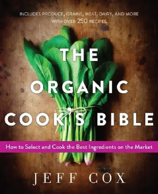 The Organic Cook's Bible: How to Select and Cook the Best Ingredients on the Market by Jeff Cox