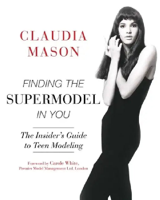 Finding the Supermodel in You: The Insider's Guide to Teen Modeling by Claudia Mason
