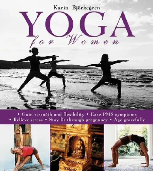 Yoga for Women: Gain Strength and Flexibility, Ease PMS Symptoms, Relieve Stress, Stay Fit Through Pregnancy, Age Gracefully by Karin Björkegren