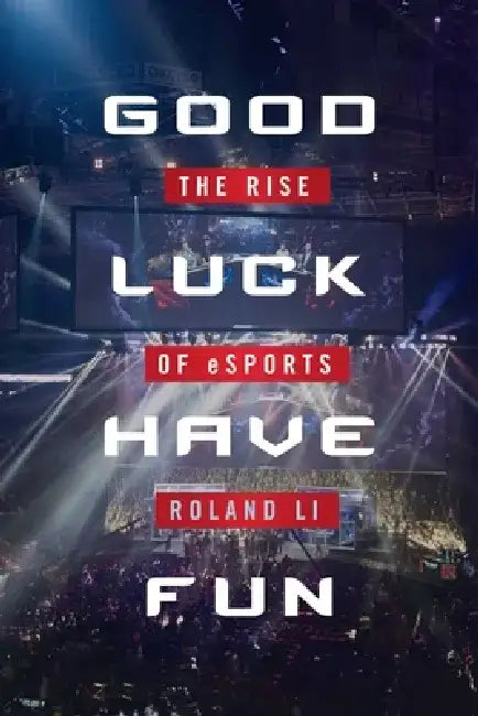 Good Luck Have Fun: The Rise of eSports by Roland Li