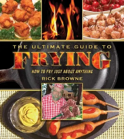 The Ultimate Guide to Frying: How to Fry Just about Anything by Rick Browne