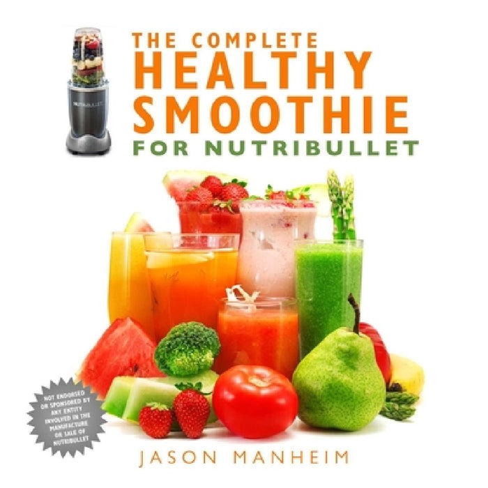 The Complete Healthy Smoothie for Nutribullet by Jason Manheim