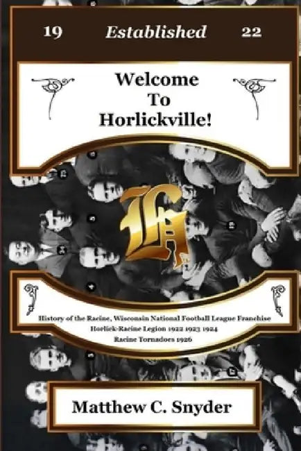 Welcome To Horlickville! History of the Racine, Wisconsin National Football League Franchise Horlick-Racine Legion 1922 1923 1924 Racine Tornadoes 192 by Matthew C. Snyder