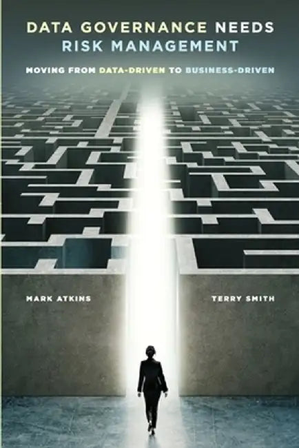 Data Governance Needs Risk Management: Moving from Data-driven to Business-driven by Mark Atkins