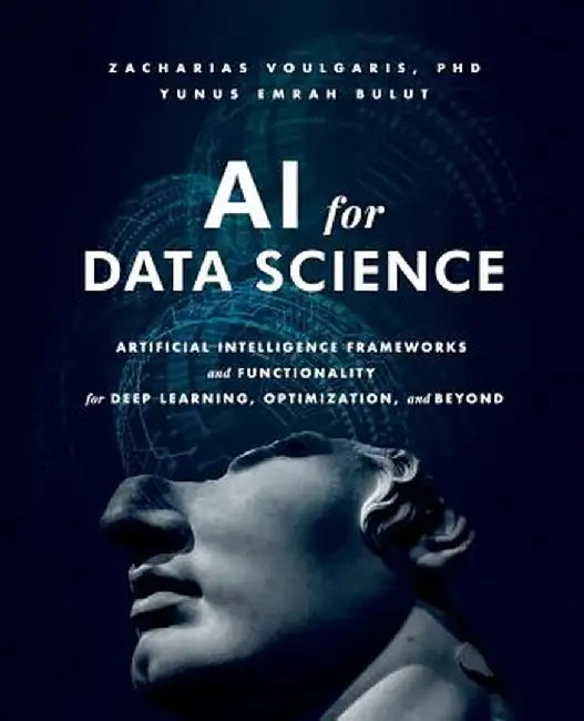 AI for Data Science: Artificial Intelligence Frameworks and Functionality for Deep Learning, Optimization, and Beyond by Zacharias Voulgaris