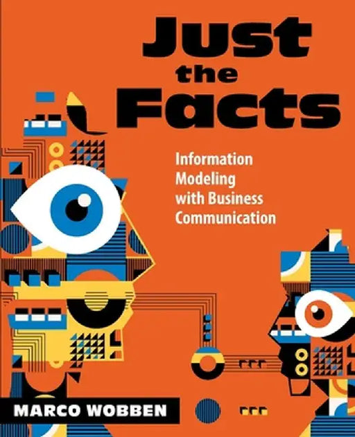 Just the Facts: Information Modeling with Business Communication by Marco Wobben