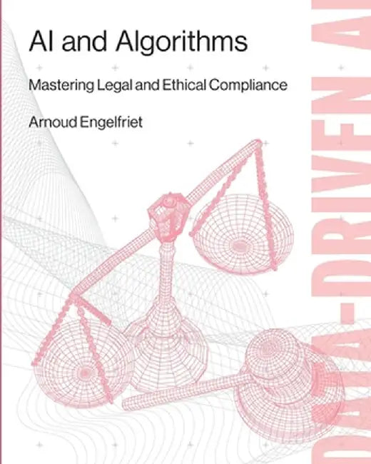 AI and Algorithms: Mastering Legal and Ethical Compliance by Arnoud Engelfriet