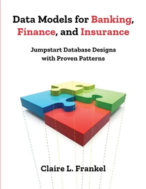 Data Models for Banking, Finance, and Insurance: Jumpstart Database Designs with Proven Patterns by Claire Frankel