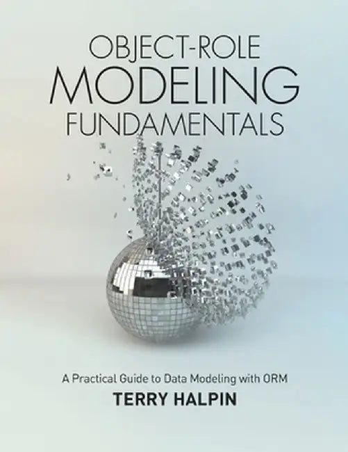Object-Role Modeling Fundamentals: A Practical Guide to Data Modeling with ORM by Terry Halpin