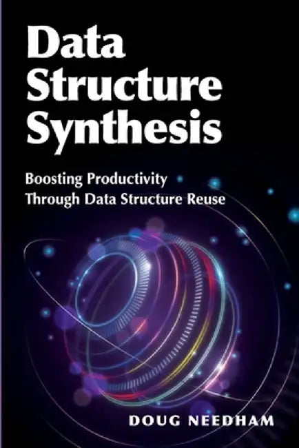 Data Structure Synthesis: Boosting Productivity Through Data Structure Reuse by Doug Needham