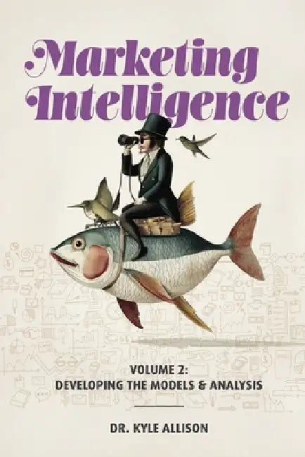 Marketing Intelligence Volume 2: Developing the Models and Analysis by Kyle Allison