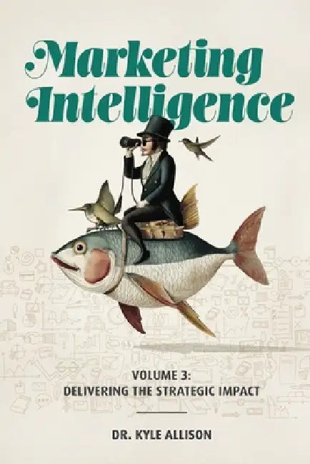 Marketing Intelligence: Volume 3: Delivering the Strategic Impact by Kyle Allison