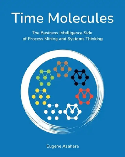 Time Molecules: The Business Intelligence Side of Process Mining and Systems Thinking by Eugene Asahara