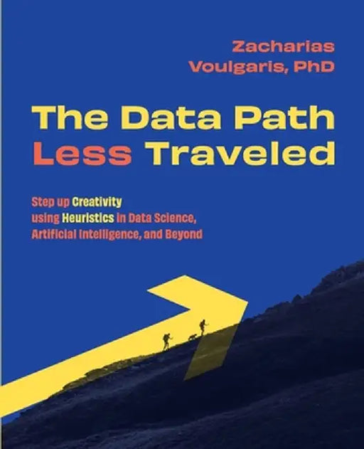 The Data Path Less Traveled: Step up Creativity using Heuristics in Data Science, Artificial Intelligence, and Beyond by Zacharias Voulgaris