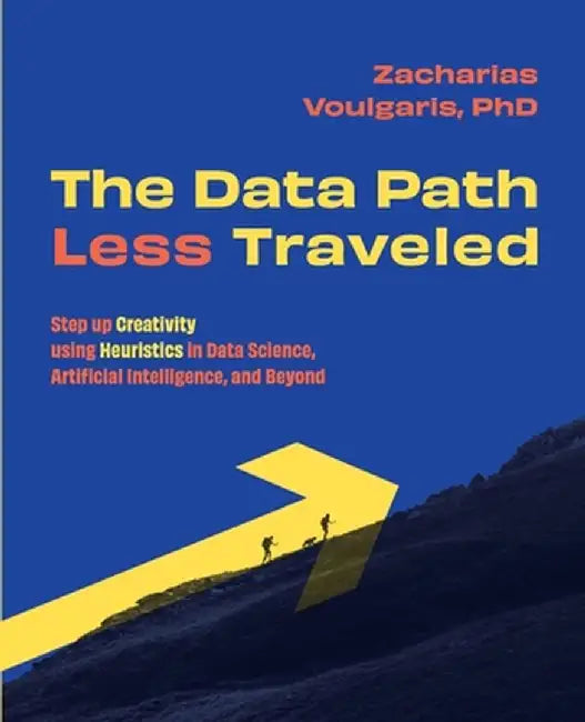 The Data Path Less Traveled: Step up Creativity using Heuristics in Data Science, Artificial Intelligence, and Beyond by Zacharias Voulgaris