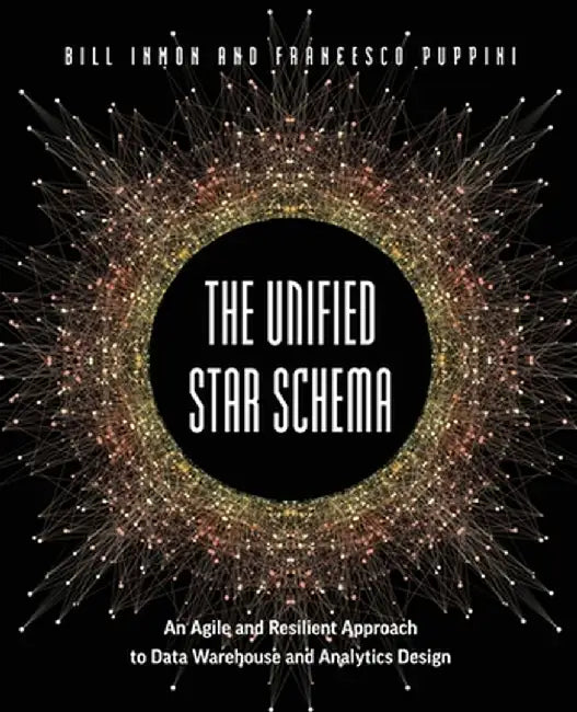 The Unified Star Schema: An Agile and Resilient Approach to Data Warehouse and Analytics Design by Bill Inmon