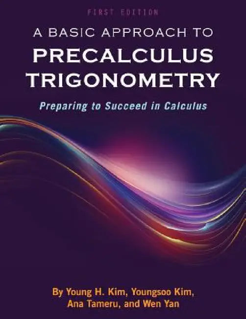 A Basic Approach to Precalculus Trigonometry: Preparing to Succeed in Calculus by Young H. Kim, Youngsoo Kim, Ana Tameru
