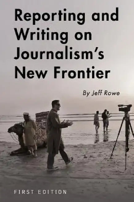 Reporting and Writing on Journalism's New Frontier by Jeff Rowe