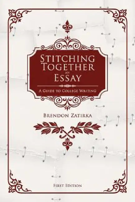 Stitching Together an Essay: A Guide to College Writing by Brendon Zatirka
