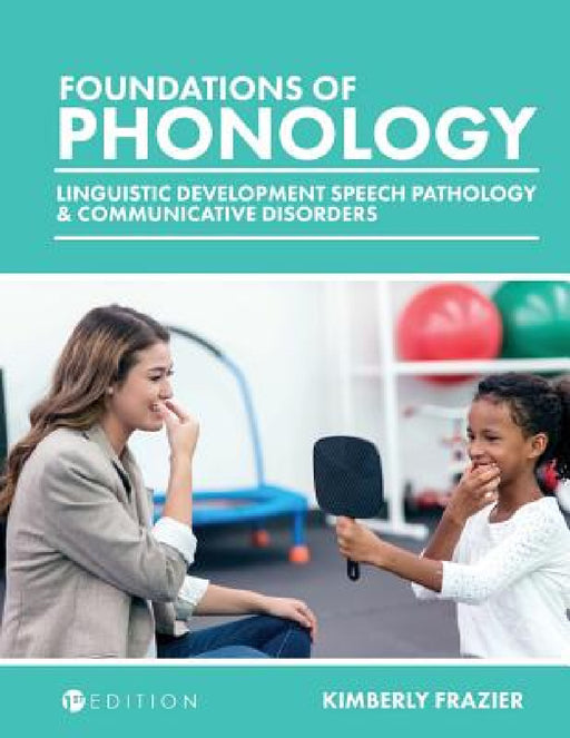Foundations of Phonology: Linguistic Development, Speech Pathology, and Communicative Disorders by Kimberly Frazier