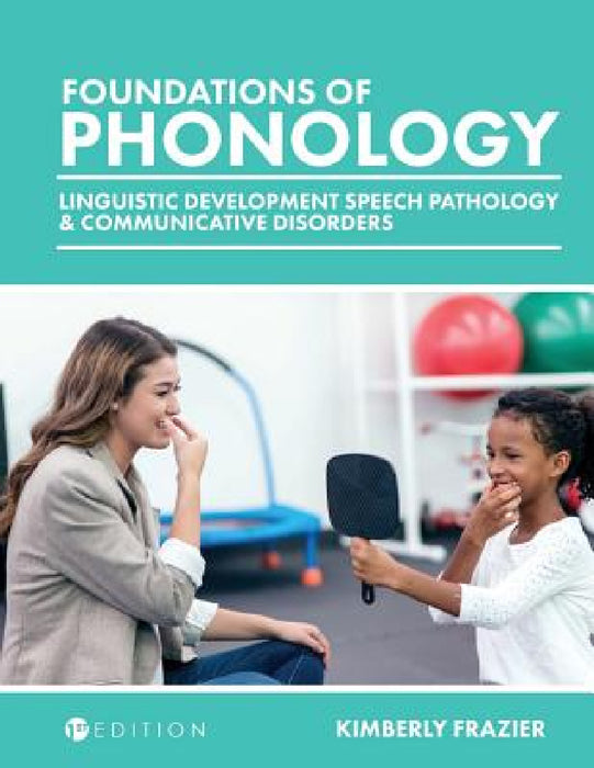 Foundations of Phonology: Linguistic Development, Speech Pathology, and Communicative Disorders by Kimberly Frazier