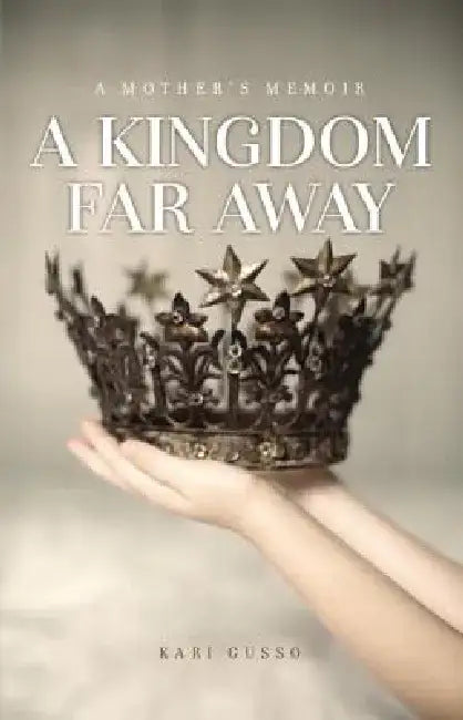 A Kingdom Far Away: A Mother's Memoir by Kari Gusso