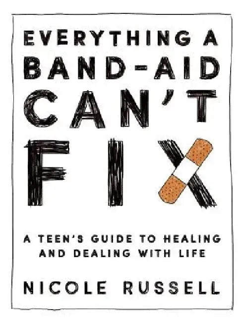 Everything a Band-Aid Can't Fix: A Teen's Guide to Healing and Dealing with Life by Nicole Russell