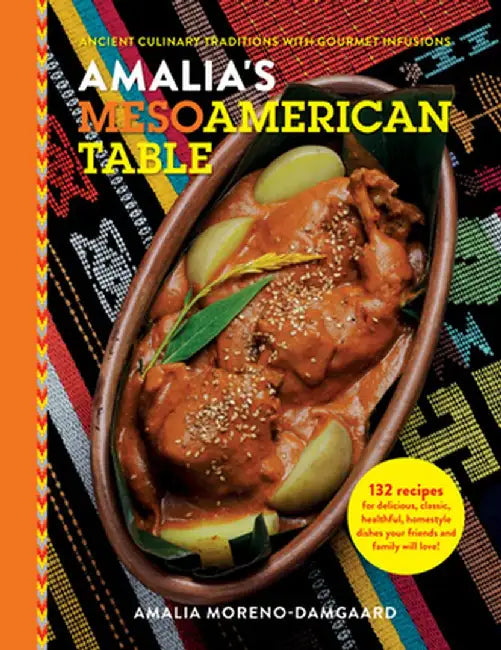 Amalia's Mesoamerican Table: Ancient Culinary Traditions with Gourmet Infusions by Amalia Moreno-Damgaard