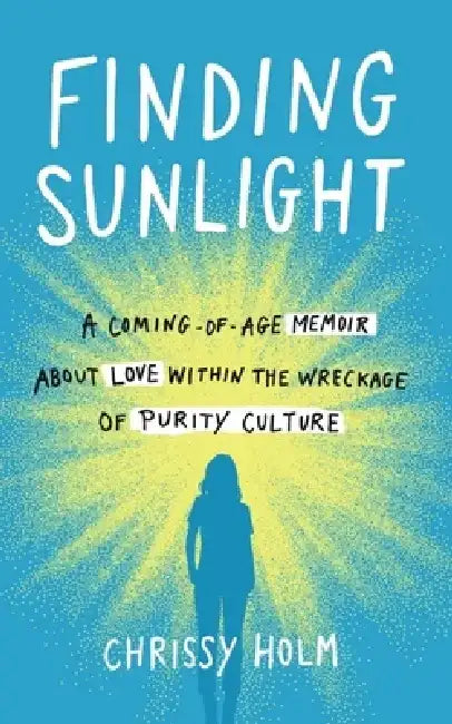 Finding Sunlight: A Coming-Of-Age Memoir about Love Within the Wreckage of Purity Culture by Chrissy Holm